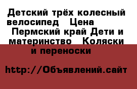 Детский трёх колесный велосипед › Цена ­ 1 800 - Пермский край Дети и материнство » Коляски и переноски   